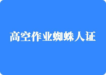 搜索男人操女人逼的免费视频高空作业蜘蛛人证